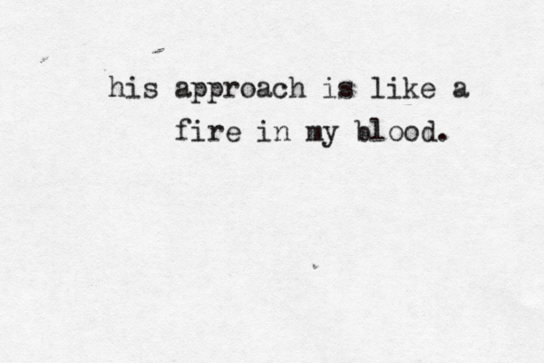 his approach is like a fire in my blood. 