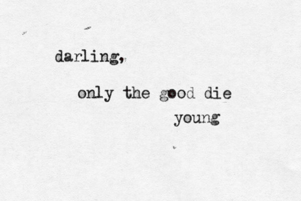 darling, only the good die young 