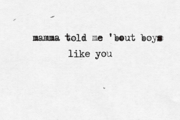 mamma told me 'bout boys like you 