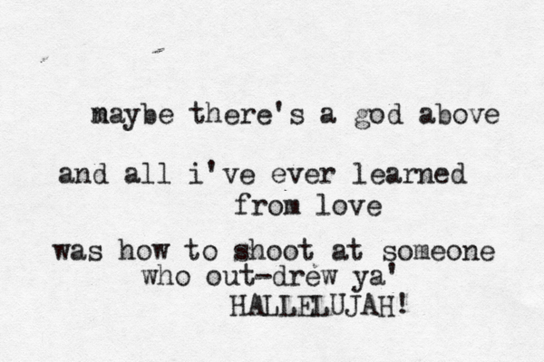 n maybe there's a god above and all i've ever learned from love was how to shoot at someone who out-drew ya' HALLELUJAH!