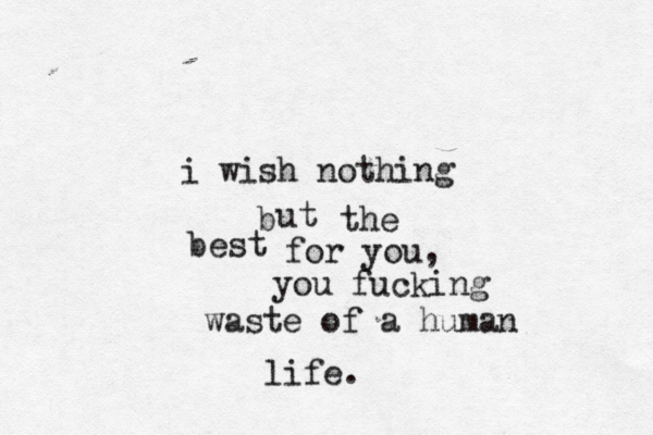 i wish nothing ut b the best for you, you fucking waste of a human life. 