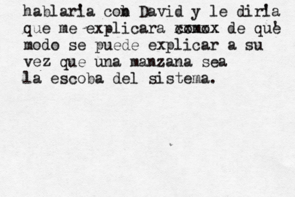 hablaria ' cob n David y le diri 'a que me explicara como xxxxx x de que ' modo se puede explicar a su vez que una manzana sea la escoba del sistema.