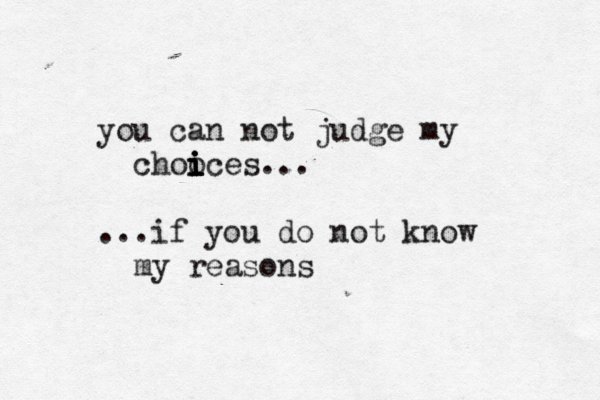 you can not judge my chooces i i i i ... ...if you do not know my reasons 