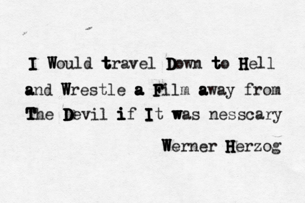 I I I I W W W Would t t t travel D D D Down t t t t to H H H H Hell a a and W W W Wrestle a a a a F F F F Film a a a away from T T T T The D D D D D Devil i i i if I I I I It w w w was nesscary W W Werner H H H H Herzog 