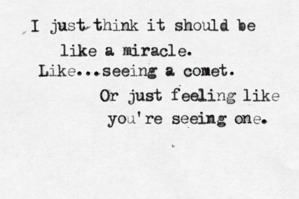 fryyuuiggfdstyyudh I just think ut &&&&& I just think it should be like a miracle. Like...seeing a comet. Or just feeling like you're seeing one. 