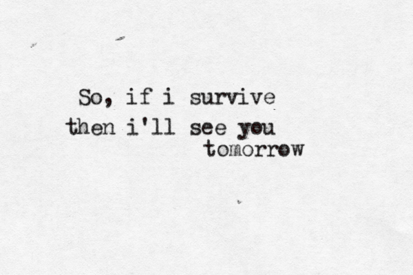 So, if i survive then i'll see you tomorrow 