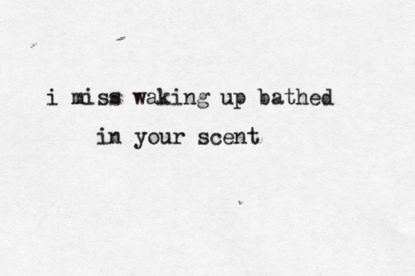 i miss waking up bathed in your s cent 