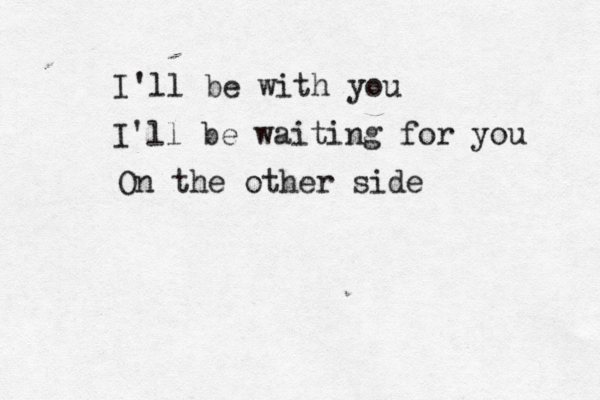 I'll be with you I'll be waiting for you On the other side 
