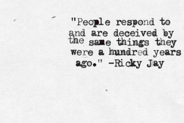"People respond to and are deceived by the same things they were a hundred years ago." -Ricky Jay 