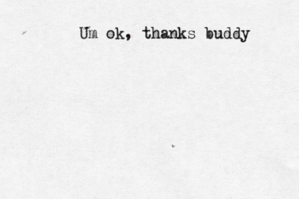 Um ok, thanks buddy 
