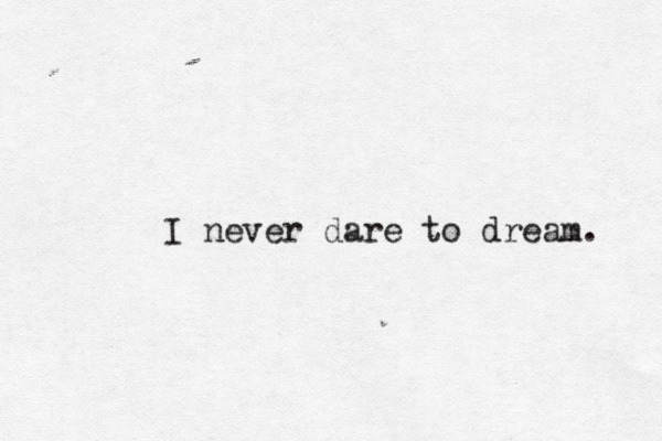 I never dare to dream. 