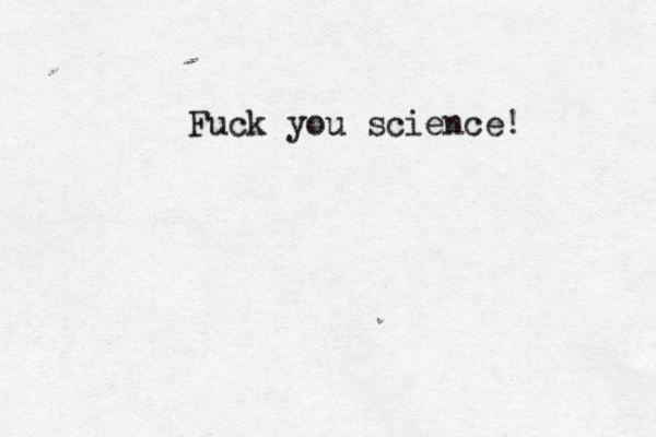 Fuck you science! 
