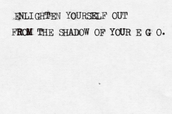 ENLIGHTEN YOURSELF OUT FROM THE SHADOW OF YOUR E G O. 