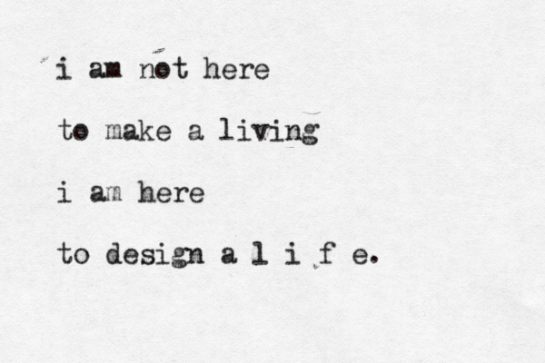 i am not here to make a living i am here to design a l i f e. 
