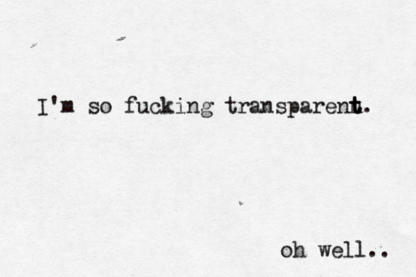 I'm so fucking transparenn t t t t. oh well.. 