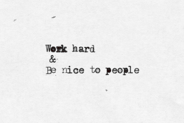 Work hard & Be nice to people 