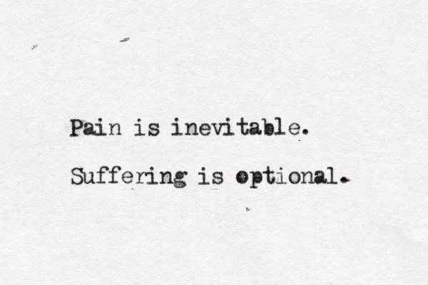 Pain is inevitable. Suffering is optional. 