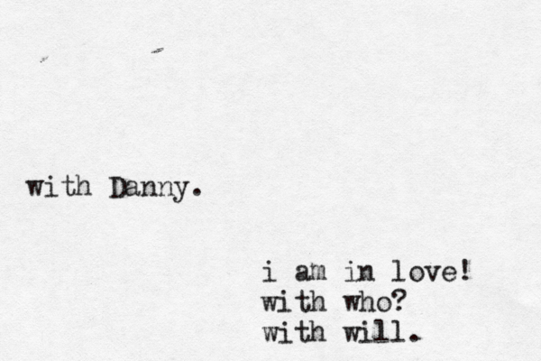 i am in love! with who? with will. with Danny.