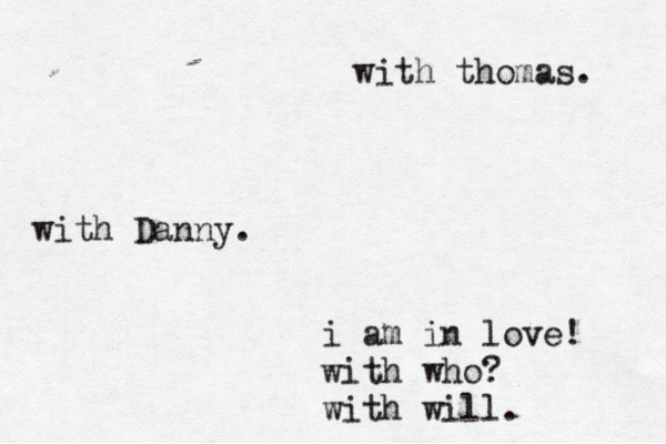 i am in love! with who? with will. with Danny. with thomas. 