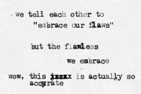 we tell each other to "embrace our flaws" but the flawless we embrace wow, this js a i c xxxxx xxxxx is actualy ly so accy urate