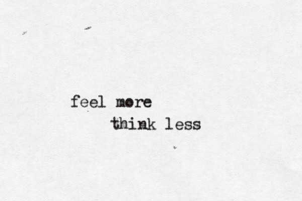 feel more think less 