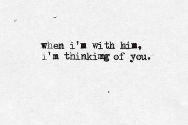 when i'm with him, i'm thinkimg n of you. 