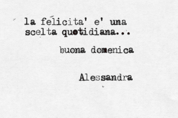 la felicita' e' una scelta quotidiana... buona domenica Alessandra