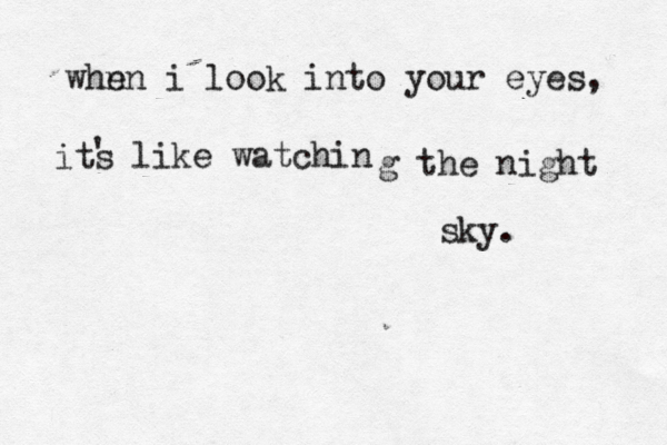 whn en i look into your eyes, its ' like watchin g the night sky. 