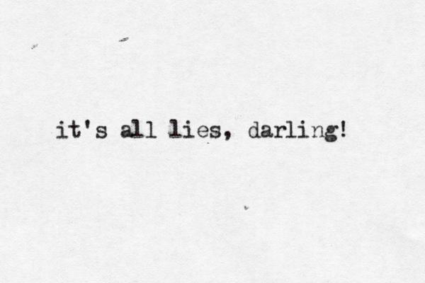 it's all lies, darling! 