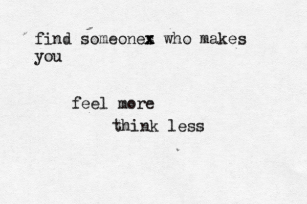 feel more think less find someones x x x who makes you 