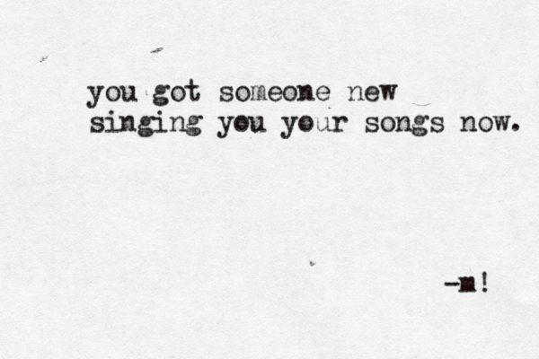 you got someone new singing you your songs now. -m! 