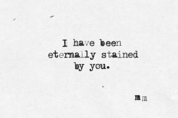 I have been eternally stained by you. m m