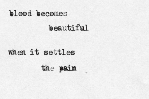 blood becomes beautiful when it settles the pain 
