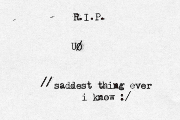 R.I.P. UO / saddest thing ever i know :/ // 