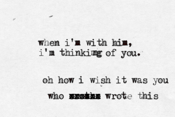 when i'm with him, i'm thinkimg n of you. oh how i wish it was you who wrothe xxxxxx xxxxxx oooooo wrote this 