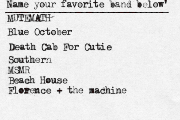 Name your favorite band below' ______________________________ MUTEMATH Blue October Death Cab For Cutie Southern MSMR Beach House Florence + the machine
