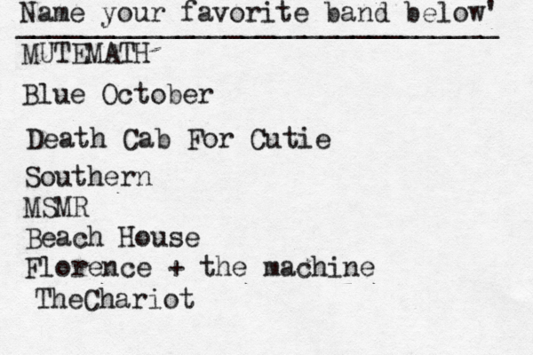 Name your favorite band below' ______________________________ MUTEMATH Blue October Death Cab For Cutie Southern MSMR Beach House Florence + the machine TheChariot 