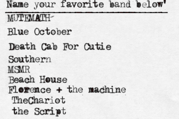 Name your favorite band below' ______________________________ MUTEMATH Blue October Death Cab For Cutie Southern MSMR Beach House Florence + the machine TheChariot the Script 