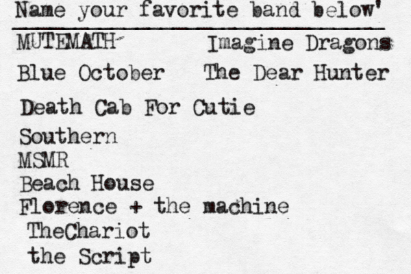 Name your favorite band below' ______________________________ MUTEMATH Blue October Death Cab For Cutie Southern MSMR Beach House Florence + the machine TheChariot the Script Imagine Dragons The Dear Hunter 