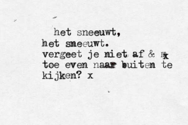 het sneeuwt, het sneeuwt. vergeet je niet af & m toe even naar buiten te kijken? x x 