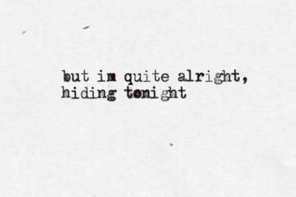 but im quite alright, hiding tonight