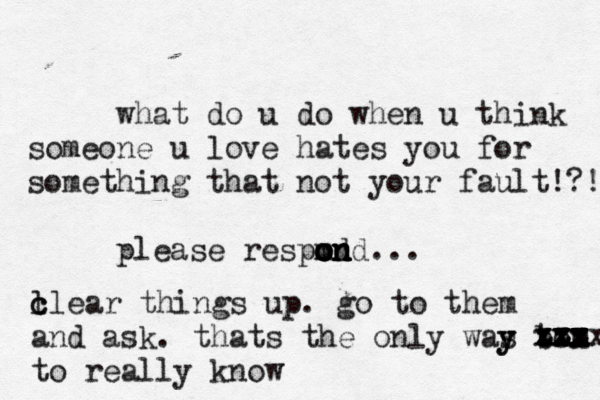 what do u do when u think someone u love hates you for something that not your fault!?! please respmd o o o o n n n n d... l c clear things up . go to them and ask. thats the only was to y y b m x to really know xxx x x zx zx z xx z z x zz xx zx 