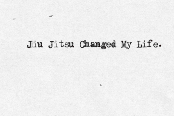 Jiu Jitsu Changed My Life. 