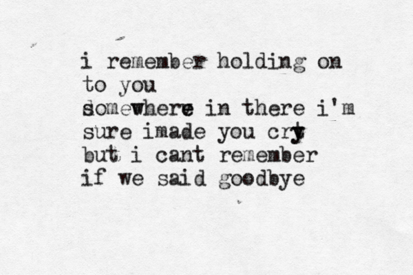 i remember holding on to you domewhere s v v e in there i'm sure im ade you crt y y but i cant remember if we said goodbye