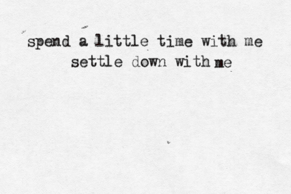 spend a little time with me settle down with me 