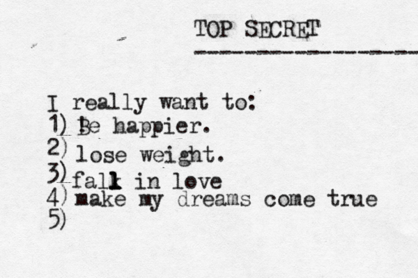 TOP SECRET ------------------ I really want to: 1) 2) 3) 4) 5) ! Be happier. lose weight. falk l l l l in love make my dreams come true 
