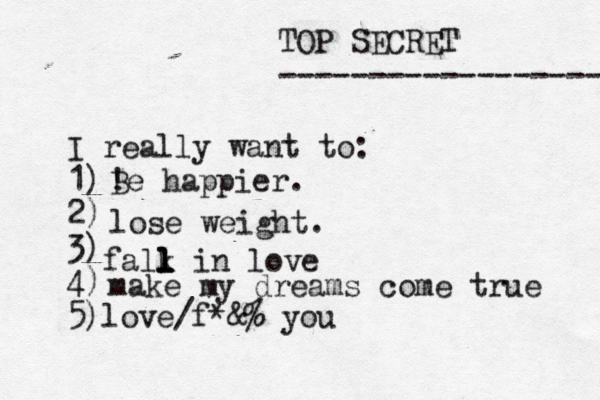 TOP SECRET ------------------ I really want to: 1) 2) 3) 4) 5) ! Be happier. lose weight. falk l l l l in love make my dreams come true love/f@& * % you