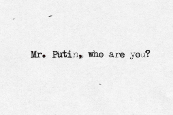 Mr. Putin, who are you? 