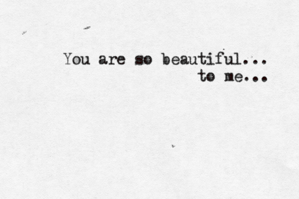You are so beautiful... to me... 