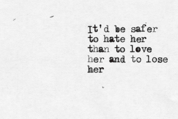 It'd be safer to hate her than to love her and to lose her
